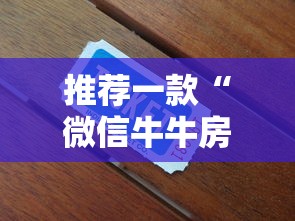 推荐一款“微信牛牛房卡链接”获取房卡方式 推荐一款“微信牛牛房卡链接”获取房卡方式