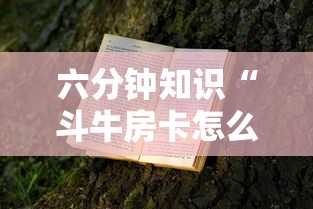 六分钟知识“斗牛房卡怎么弄”获取 六分钟知识“斗牛房卡怎么弄”获取