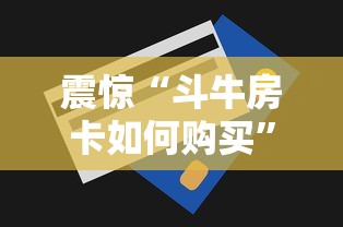 震惊“斗牛房卡如何购买”获取房卡方式 震惊“斗牛房卡如何购买”获取房卡方式