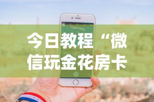今日教程“微信玩金花房卡购买渠道”(详细分享开挂教程) 今日教程“微信玩金花房卡购买渠道”(详细分享开挂教程)