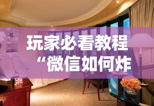玩家必看教程“微信如何炸金花房间”详细房卡教程 玩家必看教程“微信如何炸金花房间”详细房卡教程
