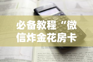 必备教程“微信炸金花房卡怎么买”详细介绍房卡使用方式 必备教程“微信炸金花房卡怎么买”详细介绍房卡使用方式