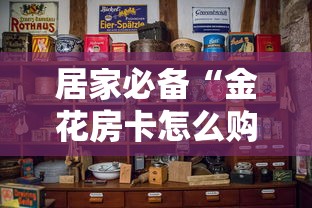 居家必备“金花房卡怎么购买”购买房卡介绍 居家必备“金花房卡怎么购买”购买房卡介绍