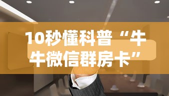 10秒懂科普“牛牛微信群房卡”链接找谁买 10秒懂科普“牛牛微信群房卡”链接找谁买