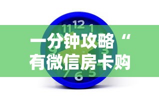 一分钟攻略“有微信房卡购买”获取房卡方式 一分钟攻略“有微信房卡购买”获取房卡方式
