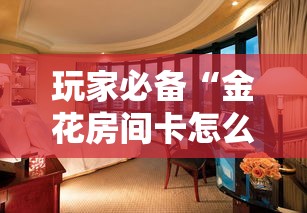 玩家必备“金花房间卡怎么弄”详细房卡怎么购买教程 玩家必备“金花房间卡怎么弄”详细房卡怎么购买教程