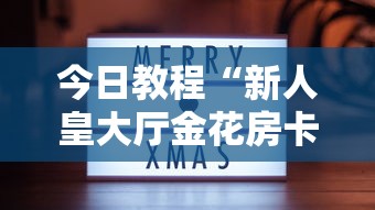 今日教程“新人皇大厅金花房卡”教程房卡分享 今日教程“新人皇大厅金花房卡”教程房卡分享