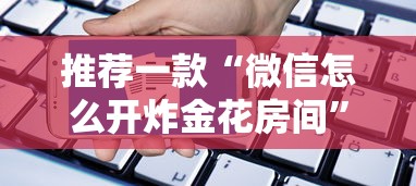 推荐一款“微信怎么开炸金花房间”详细介绍房卡使用方式 推荐一款“微信怎么开炸金花房间”详细介绍房卡使用方式