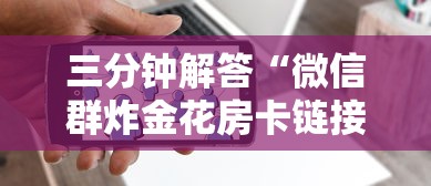 三分钟解答“微信群炸金花房卡链接”获取房卡方式 三分钟解答“微信群炸金花房卡链接”获取房卡方式